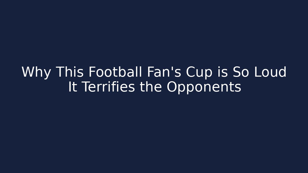 Why This Football Fan’s Cup is So Loud It Terrifies the Opponents