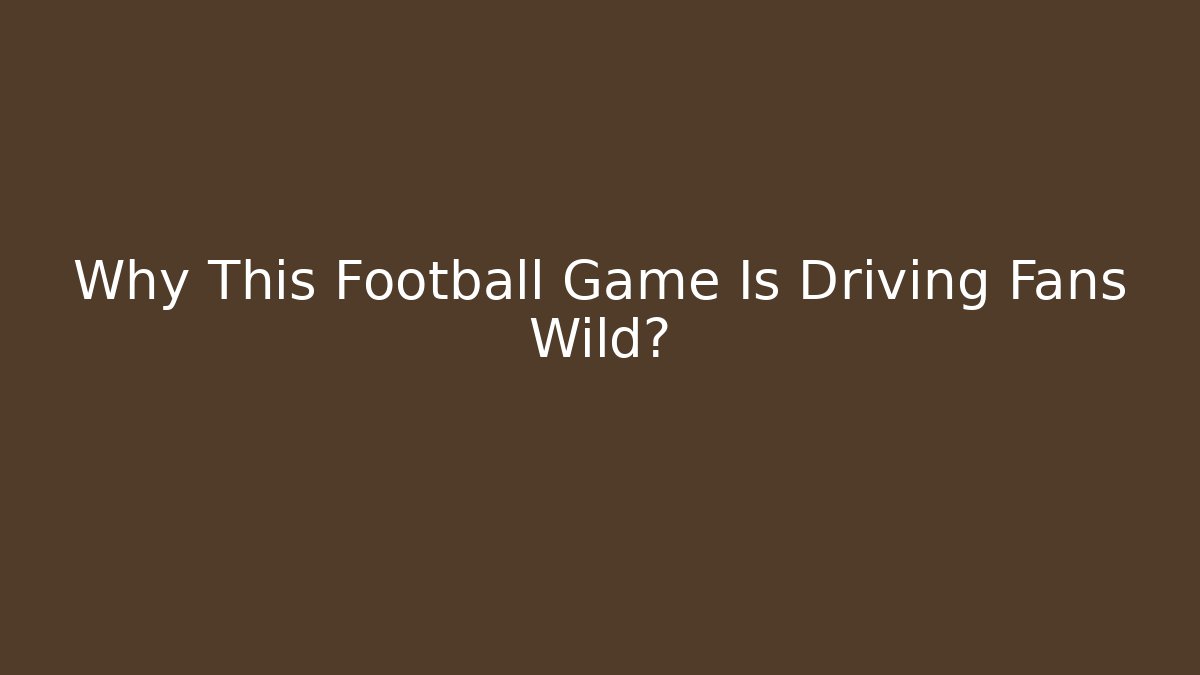 Why This Football Game Is Driving Fans Wild?