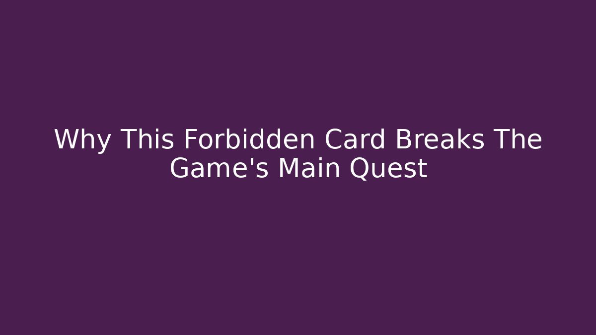 Why This Forbidden Card Breaks The Game's Main Quest - Felix Cat Insurance