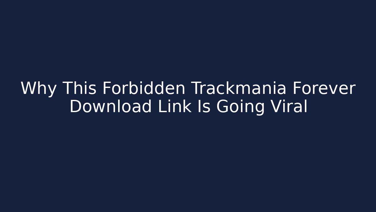 Why This Forbidden Trackmania Forever Download Link Is Going Viral
