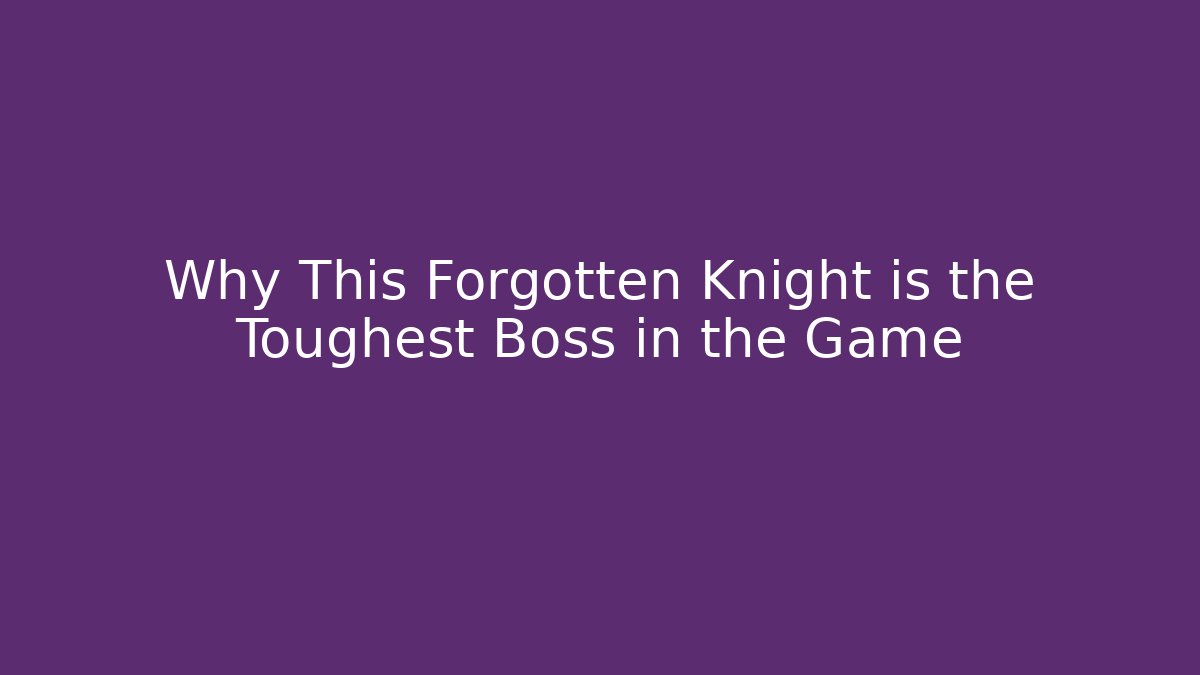 Why This Forgotten Knight is the Toughest Boss in the Game