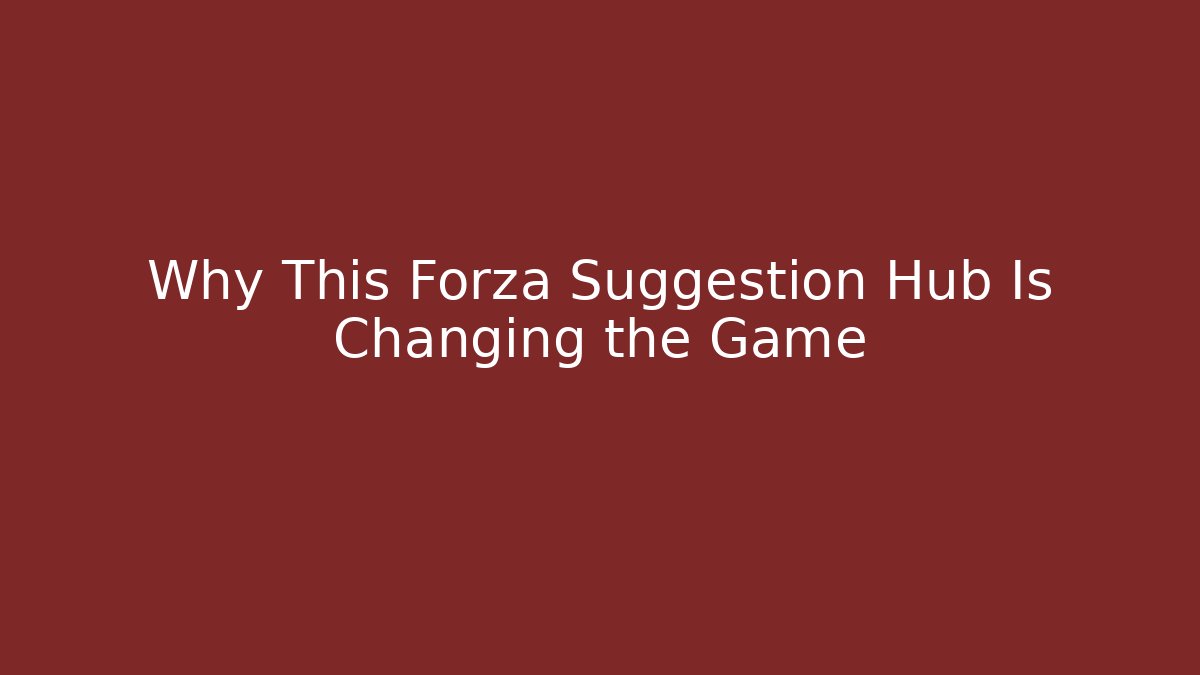 Why This Forza Suggestion Hub Is Changing the Game