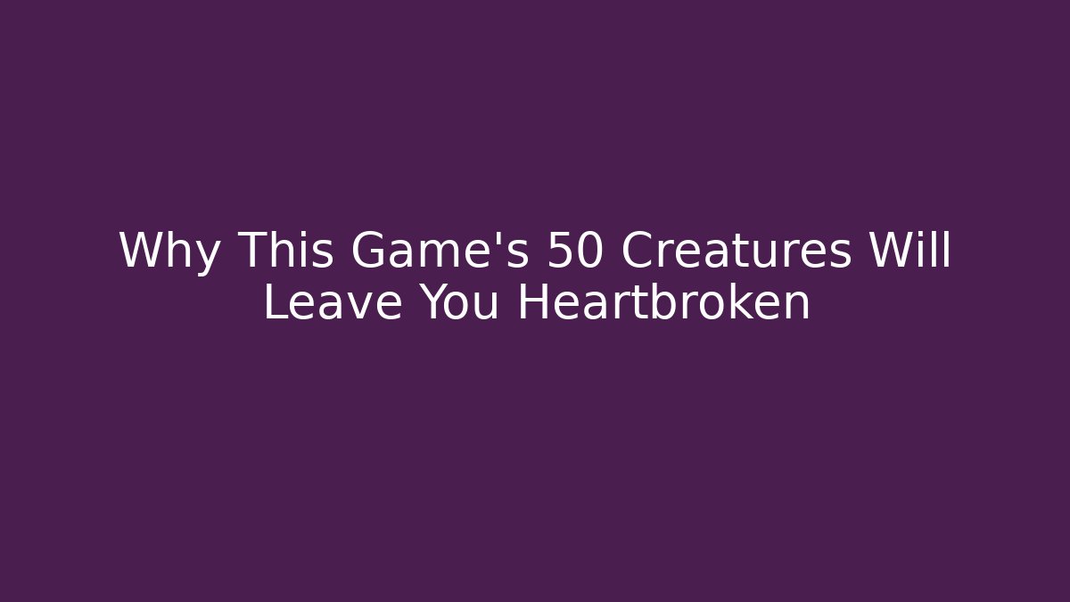Why This Game's 50 Creatures Will Leave You Heartbroken