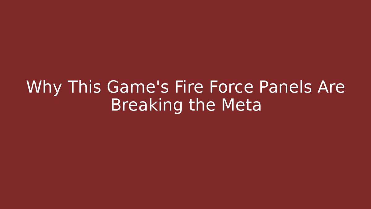 Why This Game's Fire Force Panels Are Breaking the Meta