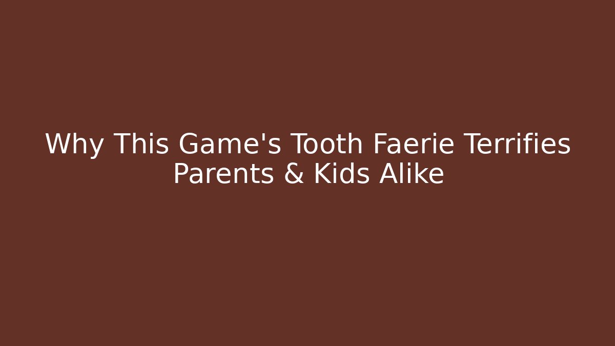 Why This Game's Tooth Faerie Terrifies Parents & Kids Alike