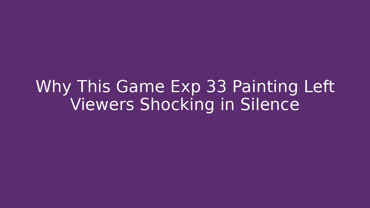 Why This Game Exp 33 Painting Left Viewers Shocking in Silence - Felix Cat Insurance