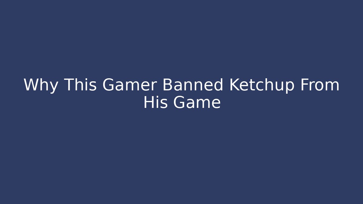 Why This Gamer Banned Ketchup From His Game