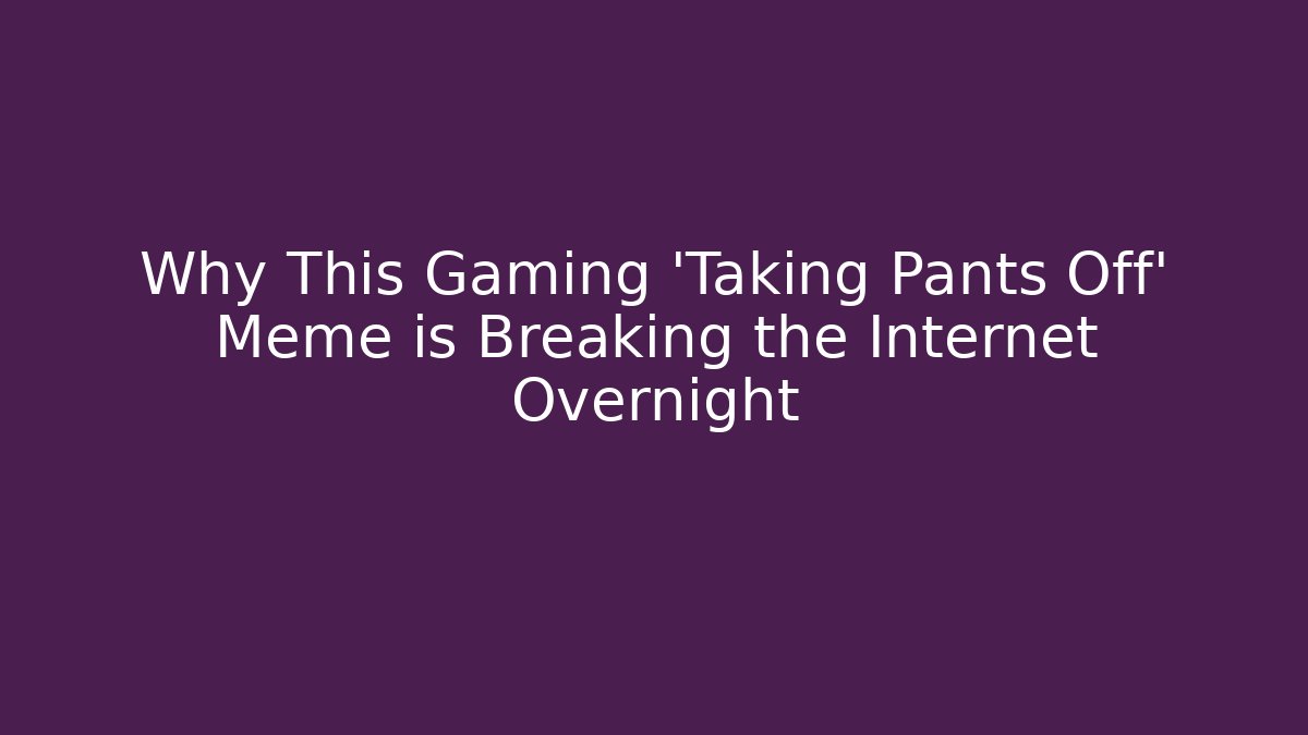 Why This Gaming 'Taking Pants Off' Meme is Breaking the Internet Overnight - Felix Cat Insurance