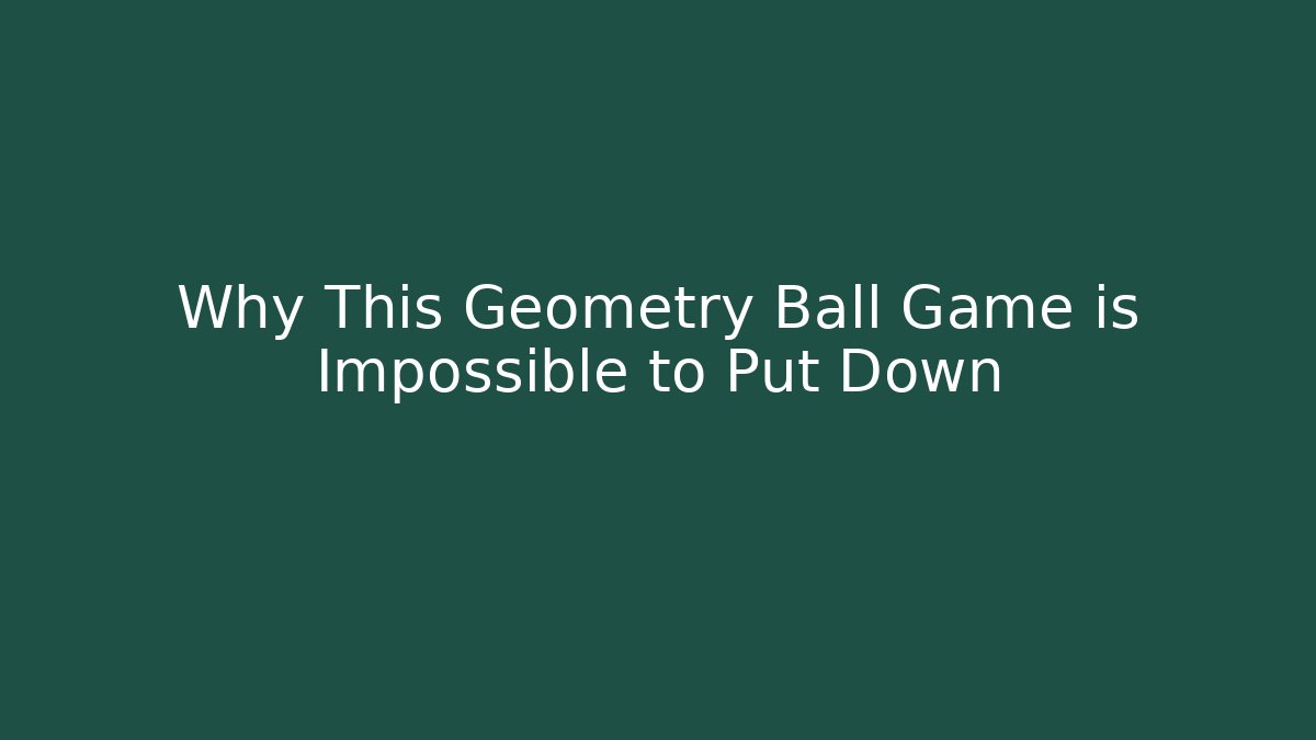 Why This Geometry Ball Game is Impossible to Put Down
