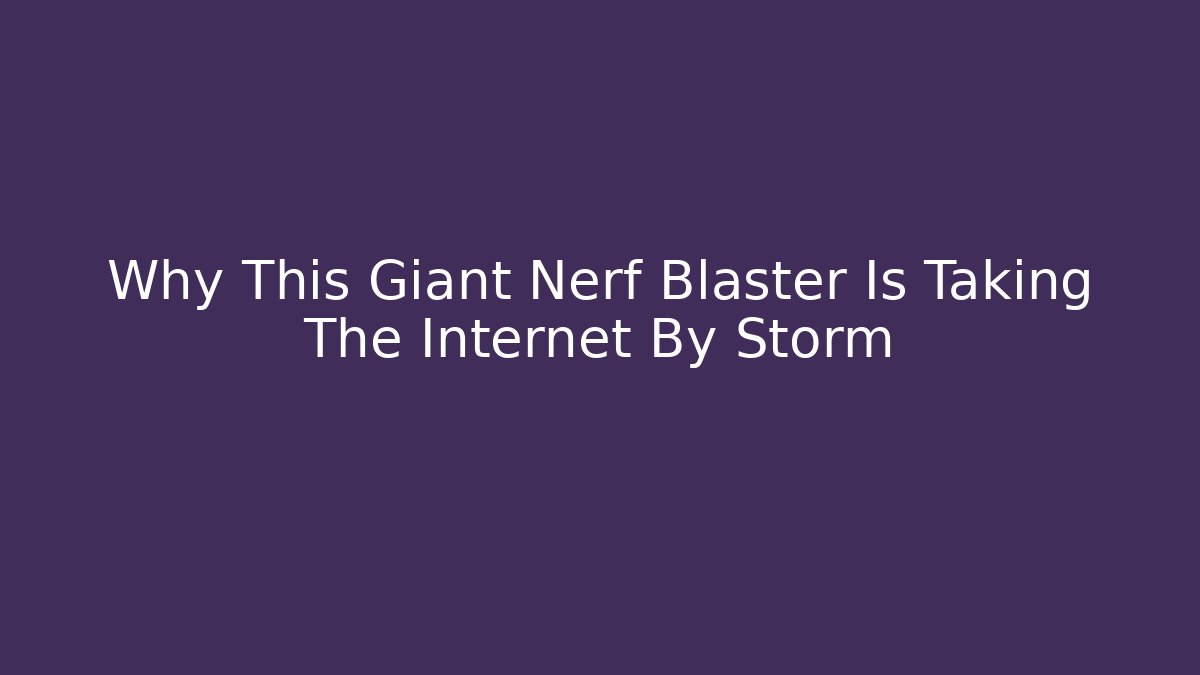Why This Giant Nerf Blaster Is Taking The Internet By Storm - Felix Cat Insurance