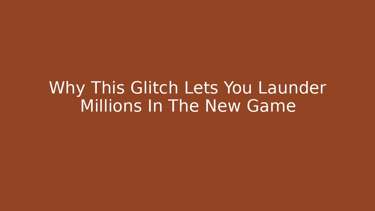 Why This Glitch Lets You Launder Millions In The New Game