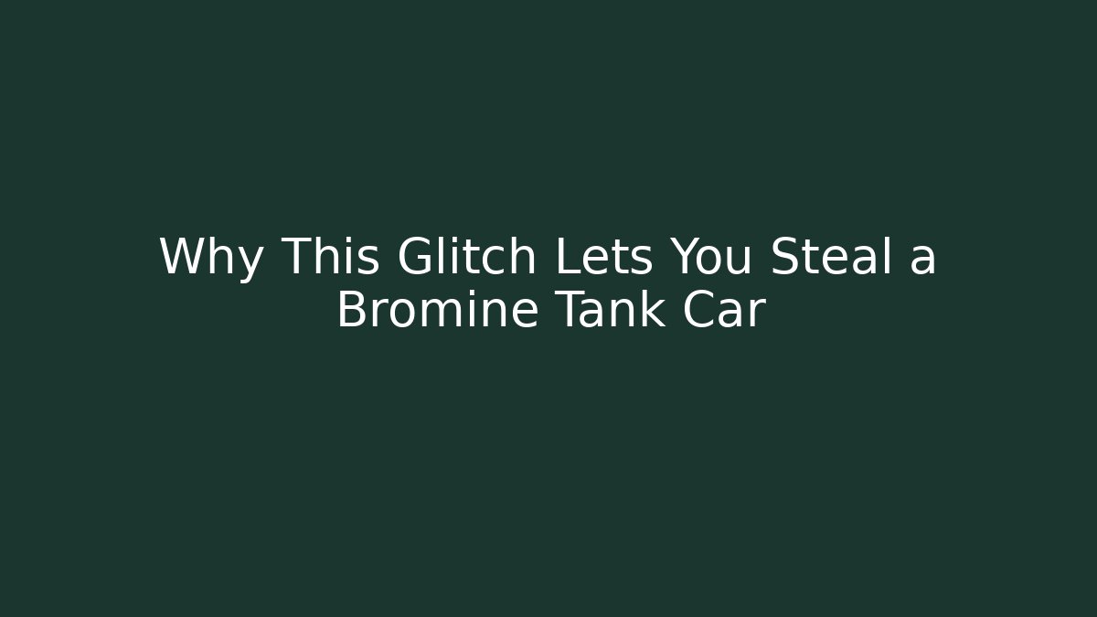 Why This Glitch Lets You Steal a Bromine Tank Car