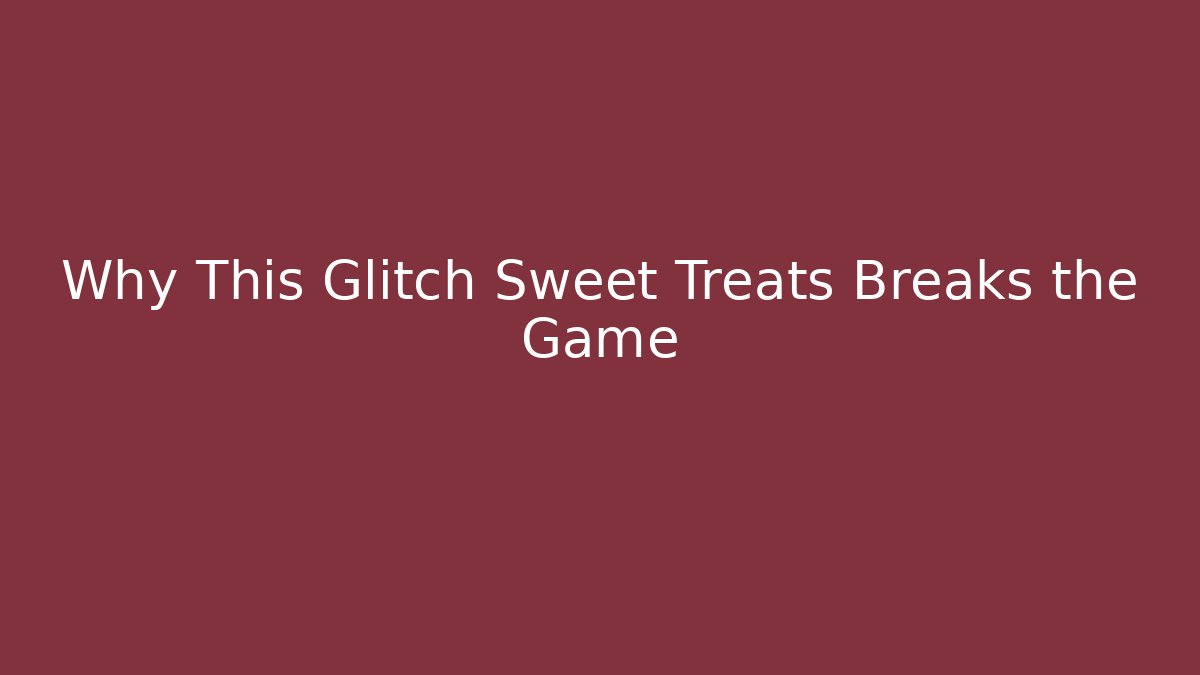 Why This Glitch Sweet Treats Breaks the Game