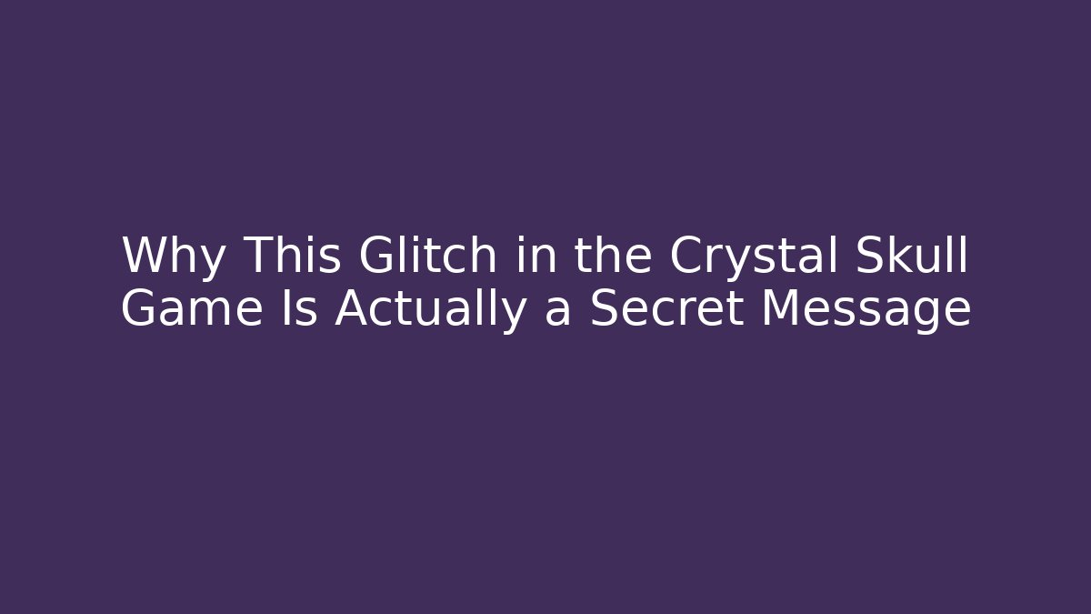 Why This Glitch in the Crystal Skull Game Is Actually a Secret Message