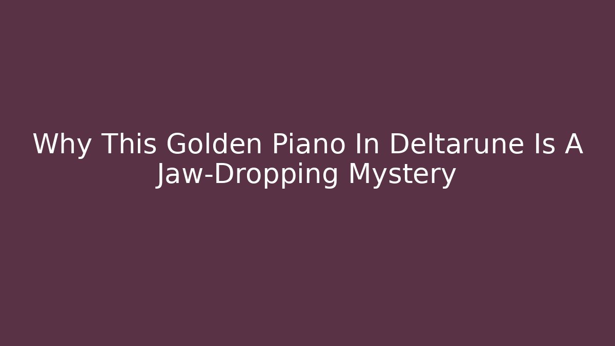 Why This Golden Piano In Deltarune Is A Jaw-Dropping Mystery