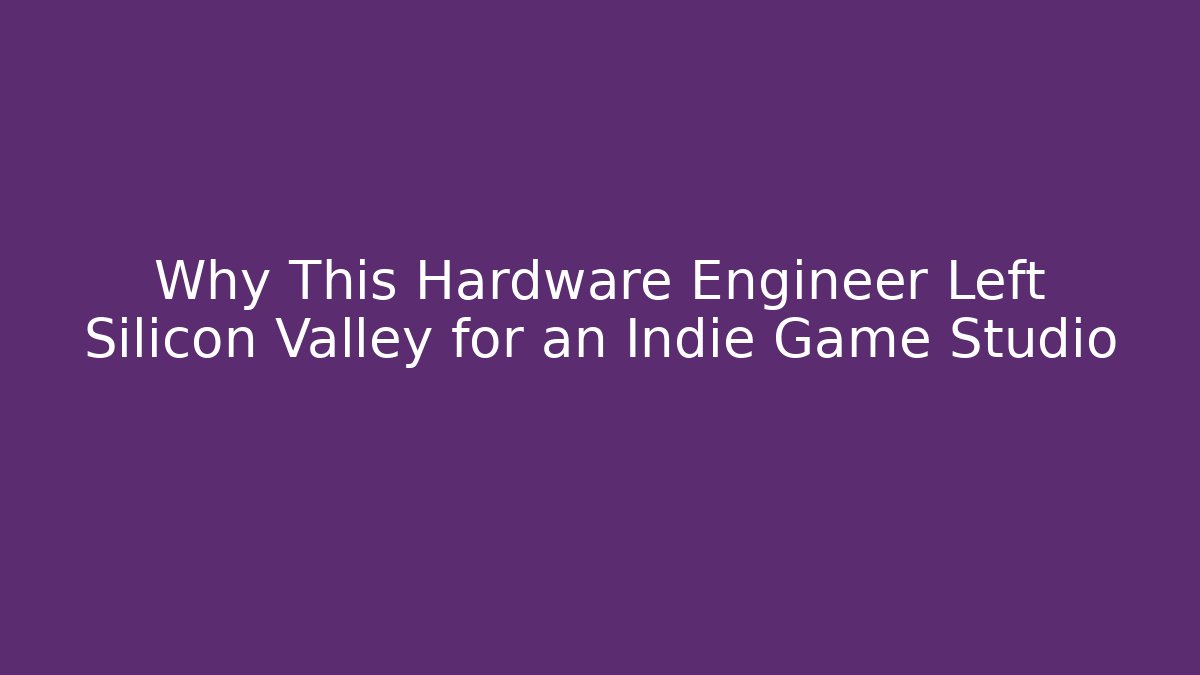Why This Hardware Engineer Left Silicon Valley for an Indie Game Studio