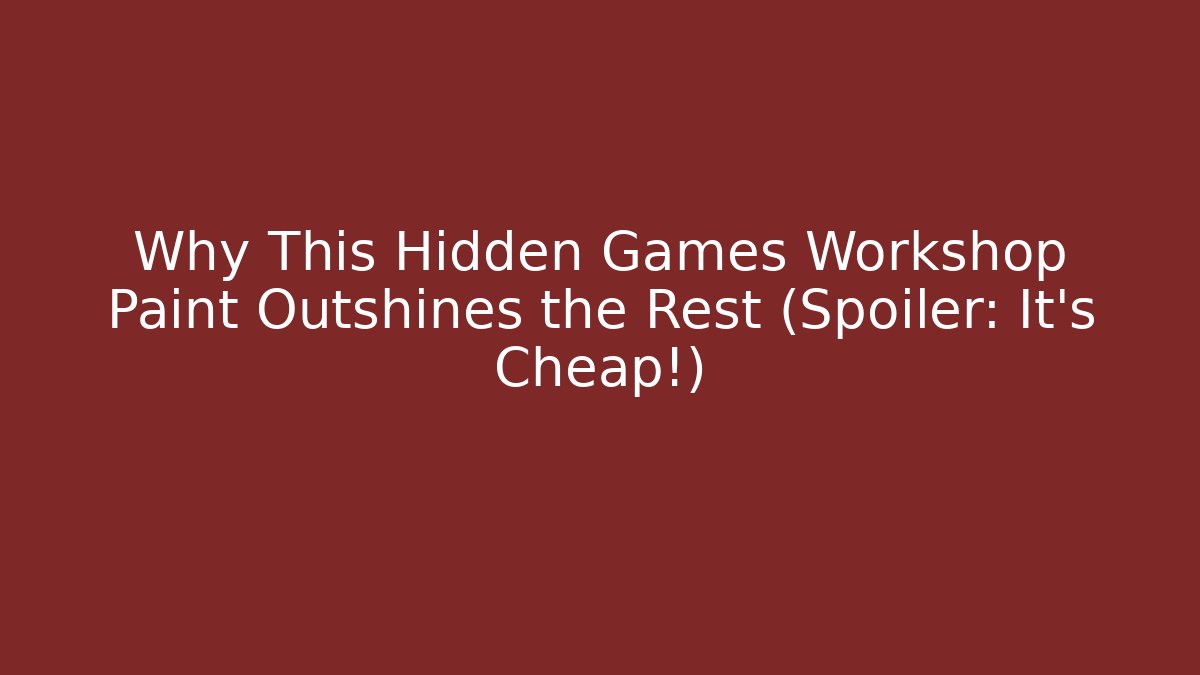 Why This Hidden Games Workshop Paint Outshines the Rest (Spoiler: It's Cheap!)