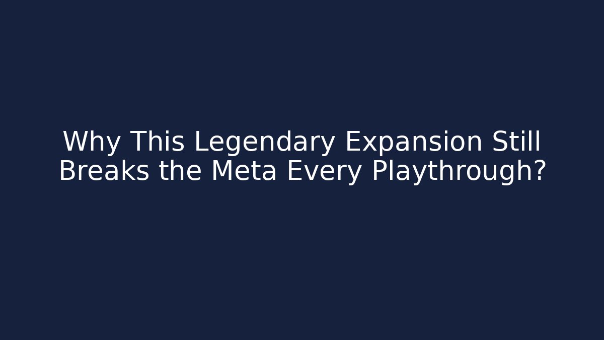 Why This Legendary Expansion Still Breaks the Meta Every Playthrough?