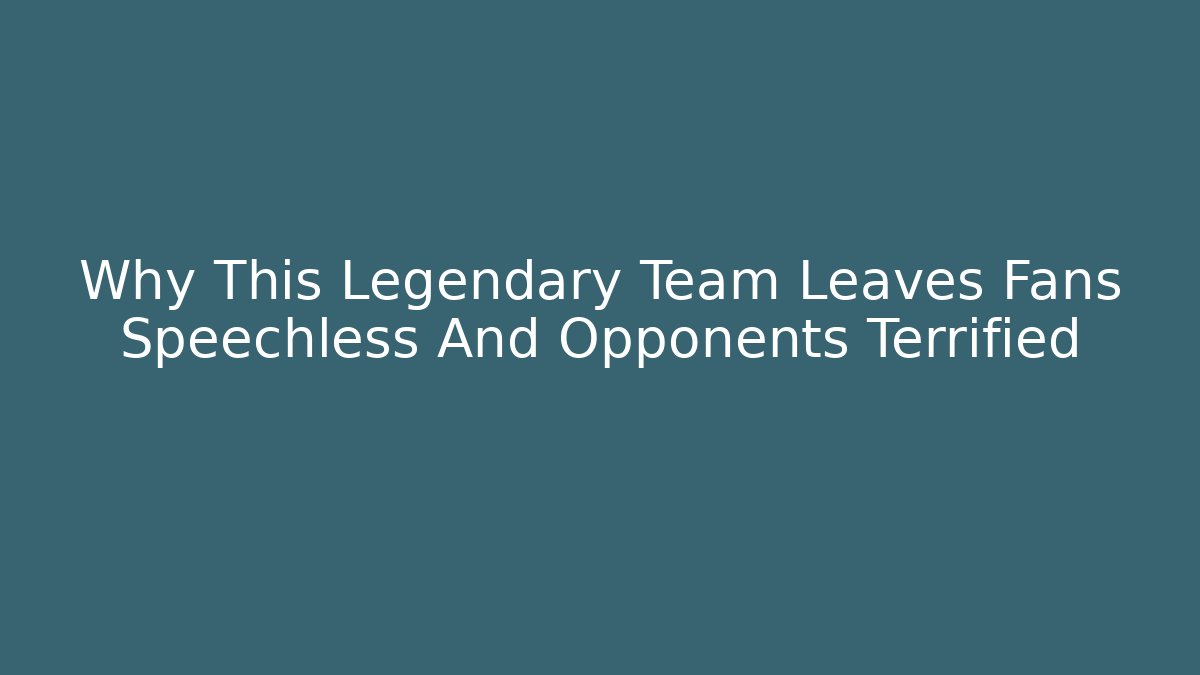 Why This Legendary Team Leaves Fans Speechless And Opponents Terrified