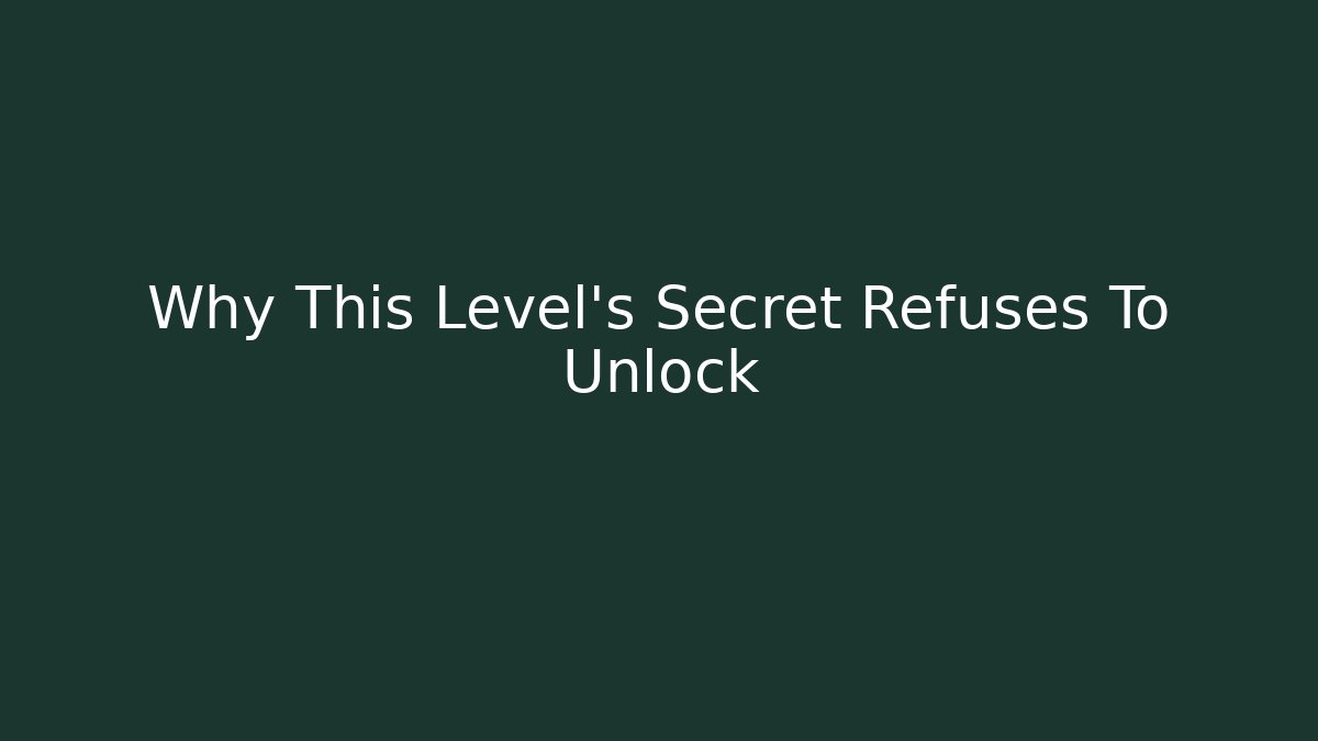 Why This Level's Secret Refuses To Unlock
