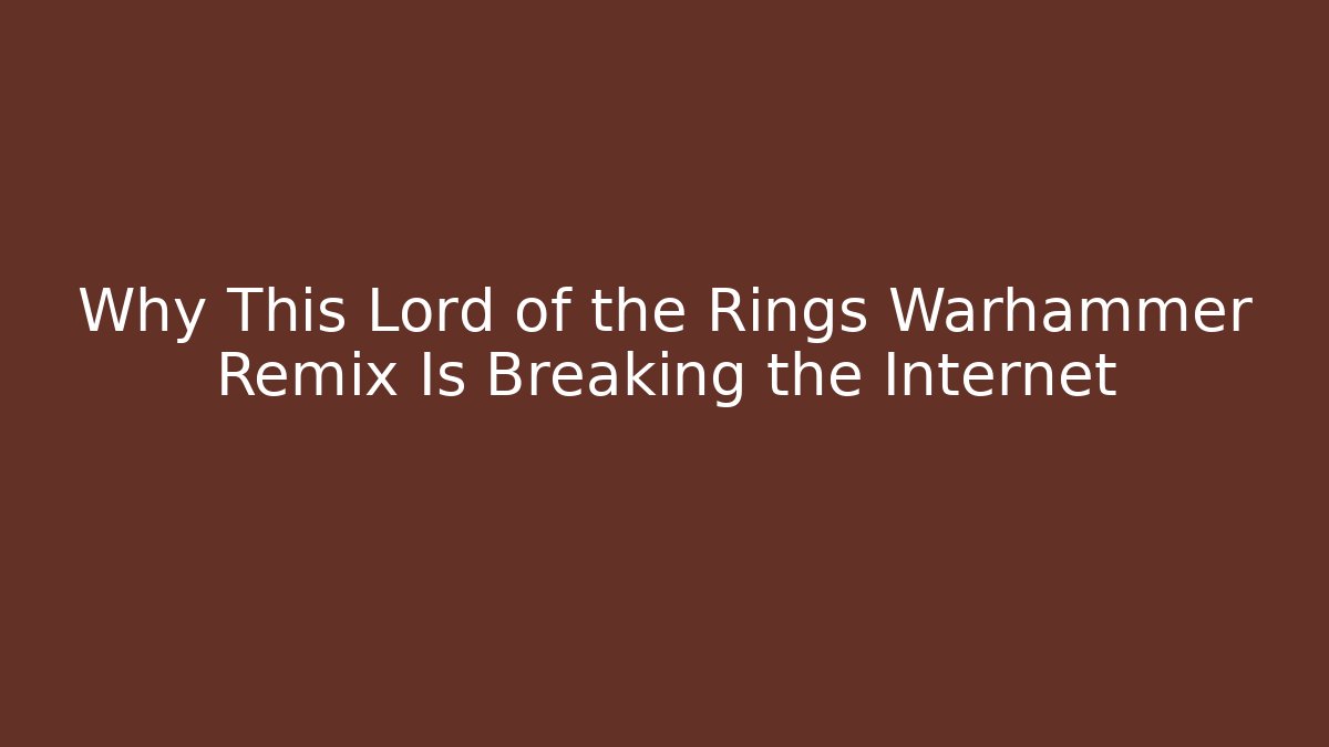 Why This Lord of the Rings Warhammer Remix Is Breaking the Internet