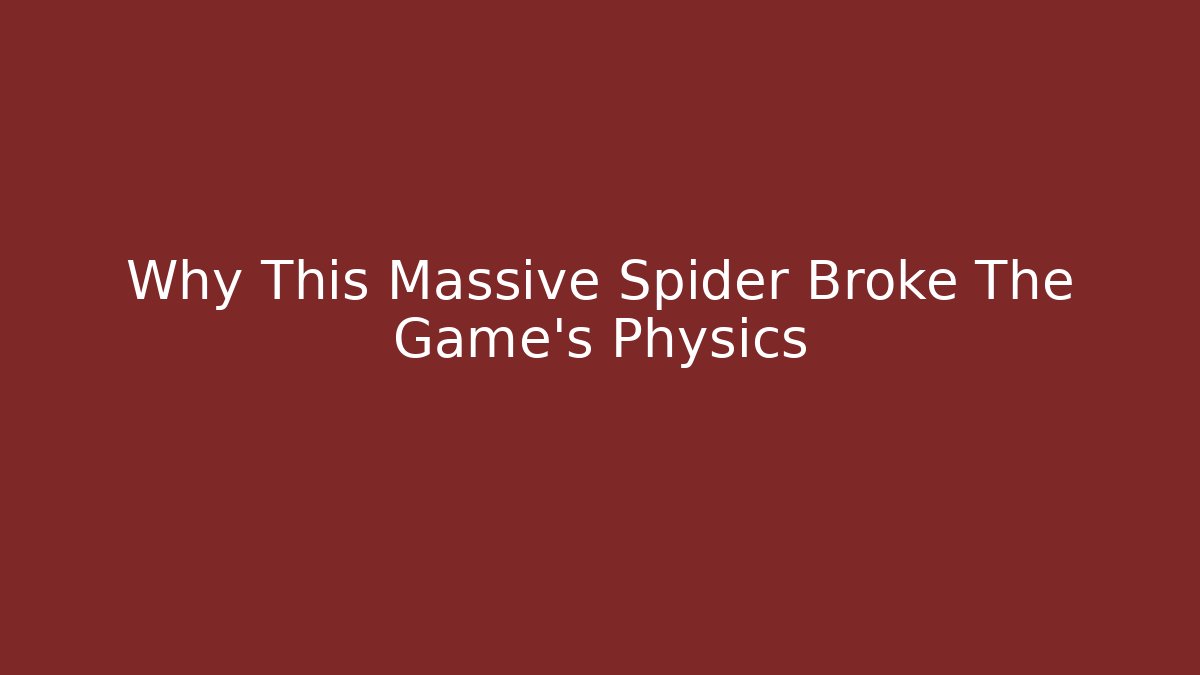 Why This Massive Spider Broke The Game's Physics
