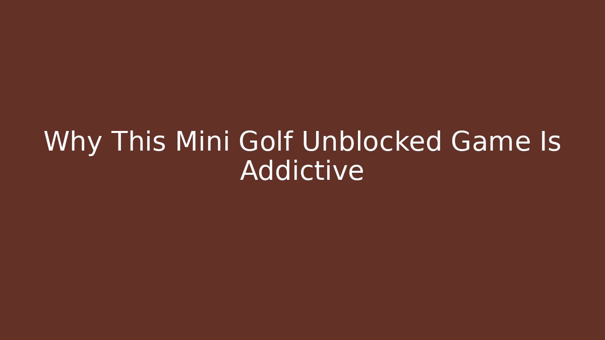 Why This Mini Golf Unblocked Game Is Addictive
