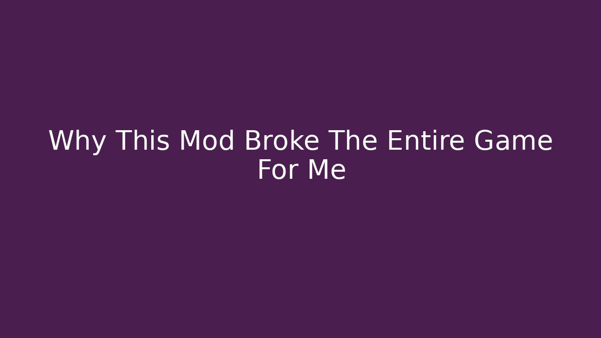 Why This Mod Broke The Entire Game For Me