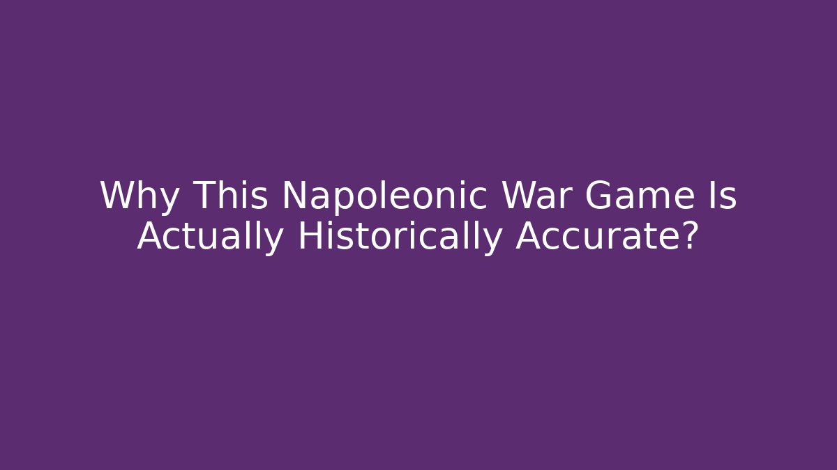 Why This Napoleonic War Game Is Actually Historically Accurate?