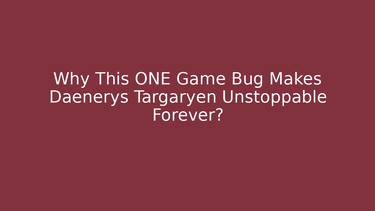 Why This ONE Game Bug Makes Daenerys Targaryen Unstoppable Forever?