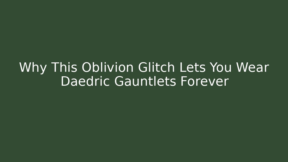 Why This Oblivion Glitch Lets You Wear Daedric Gauntlets Forever