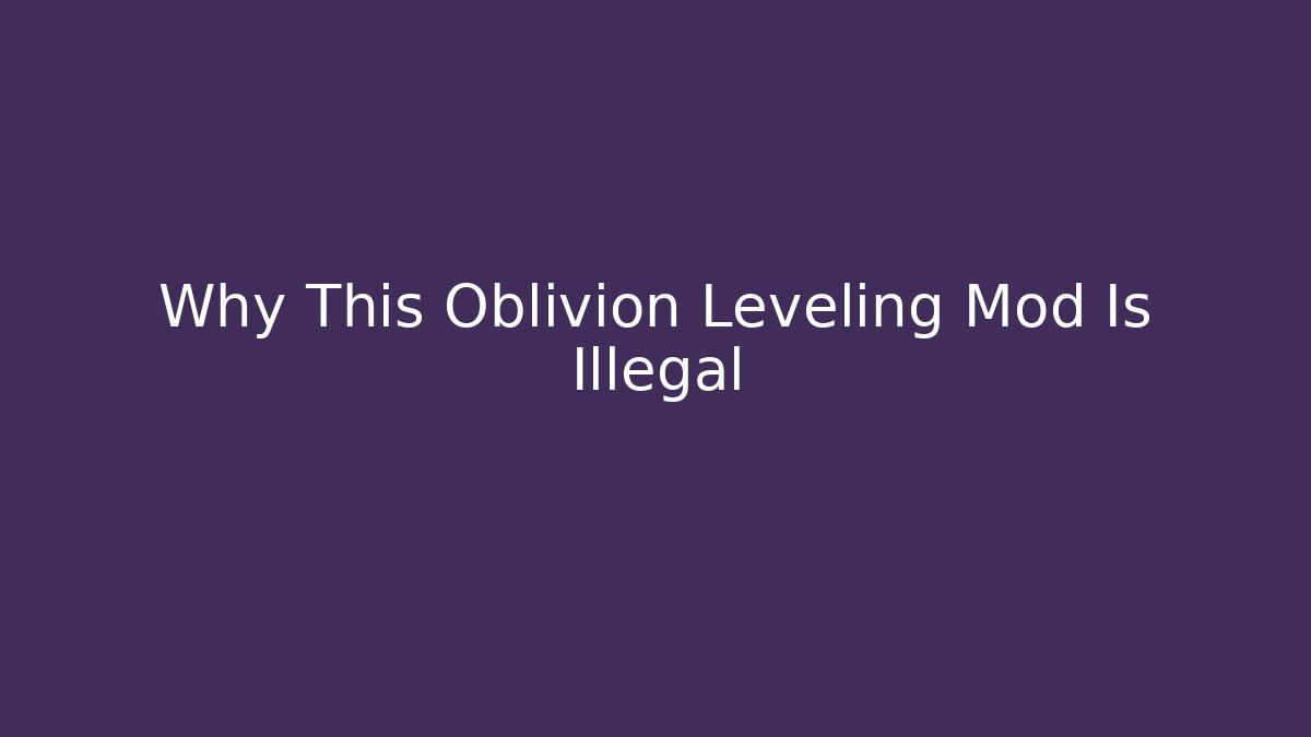 Why This Oblivion Leveling Mod Is Illegal