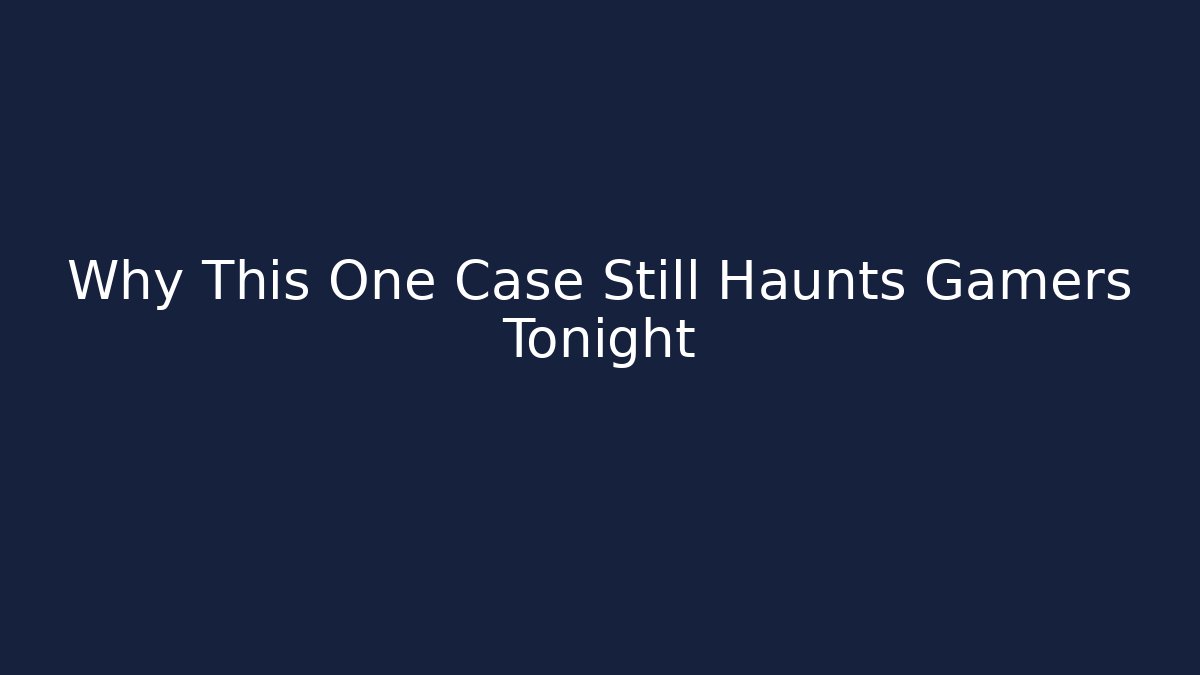 Why This One Case Still Haunts Gamers Tonight