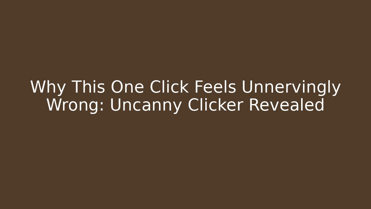Why This One Click Feels Unnervingly Wrong: Uncanny Clicker Revealed