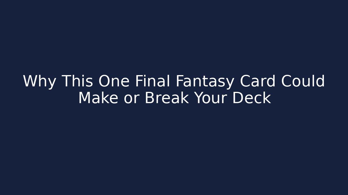 Why This One Final Fantasy Card Could Make or Break Your Deck