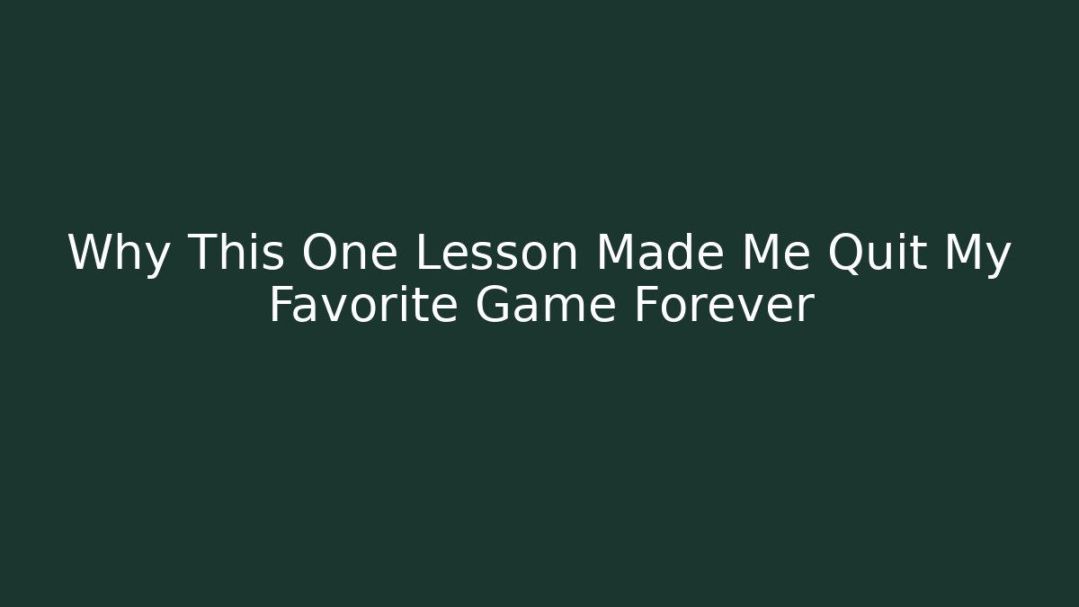 Why This One Lesson Made Me Quit My Favorite Game Forever