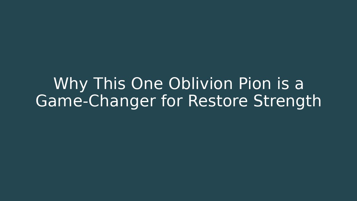 Why This One Oblivion Pion is a Game-Changer for Restore Strength