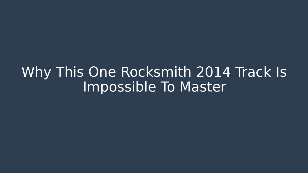 Why This One Rocksmith 2014 Track Is Impossible To Master