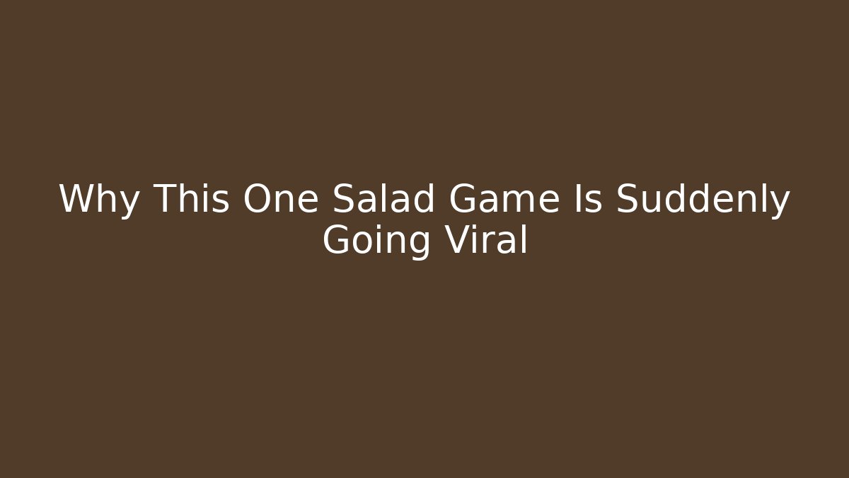 Why This One Salad Game Is Suddenly Going Viral