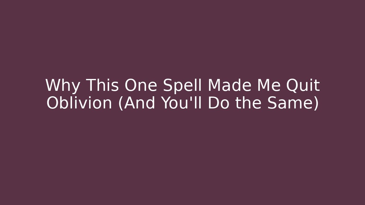 Why This One Spell Made Me Quit Oblivion (And You'll Do the Same)