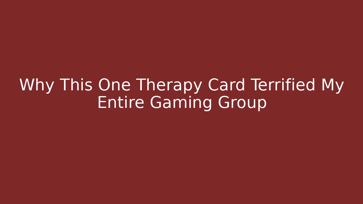 Why This One Therapy Card Terrified My Entire Gaming Group