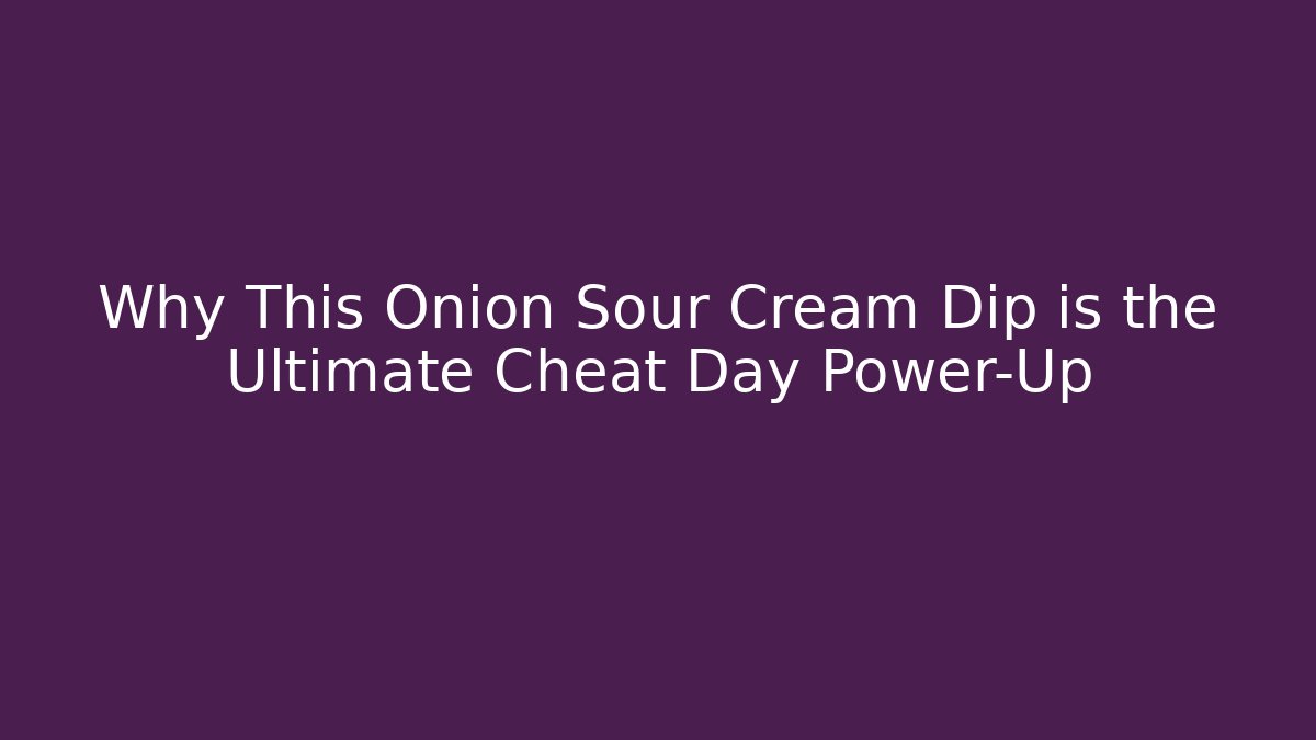 Why This Onion Sour Cream Dip is the Ultimate Cheat Day Power-Up