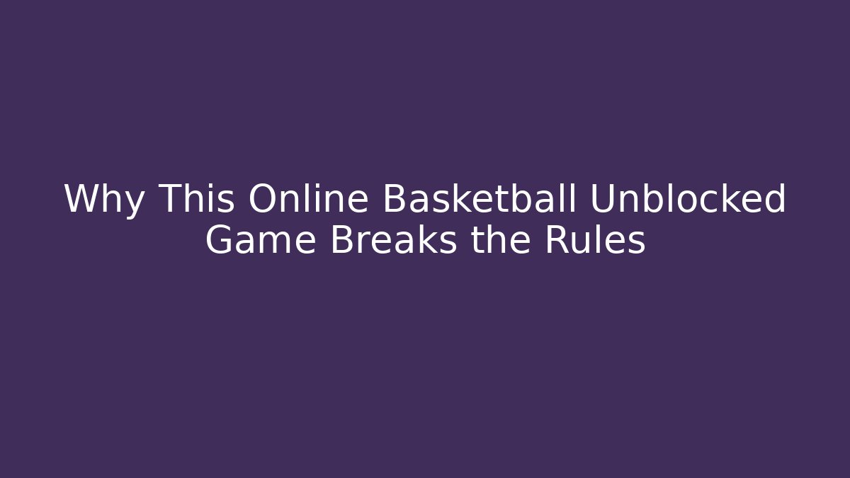 Why This Online Basketball Unblocked Game Breaks the Rules