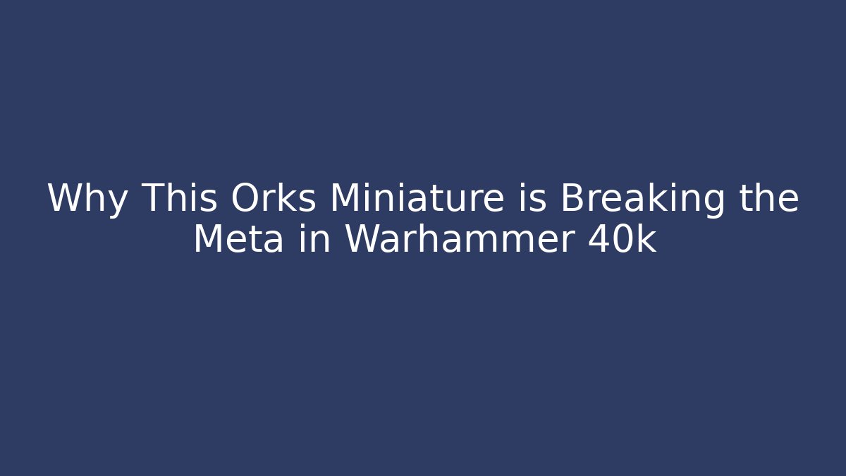 Why This Orks Miniature is Breaking the Meta in Warhammer 40k - Felix Cat Insurance