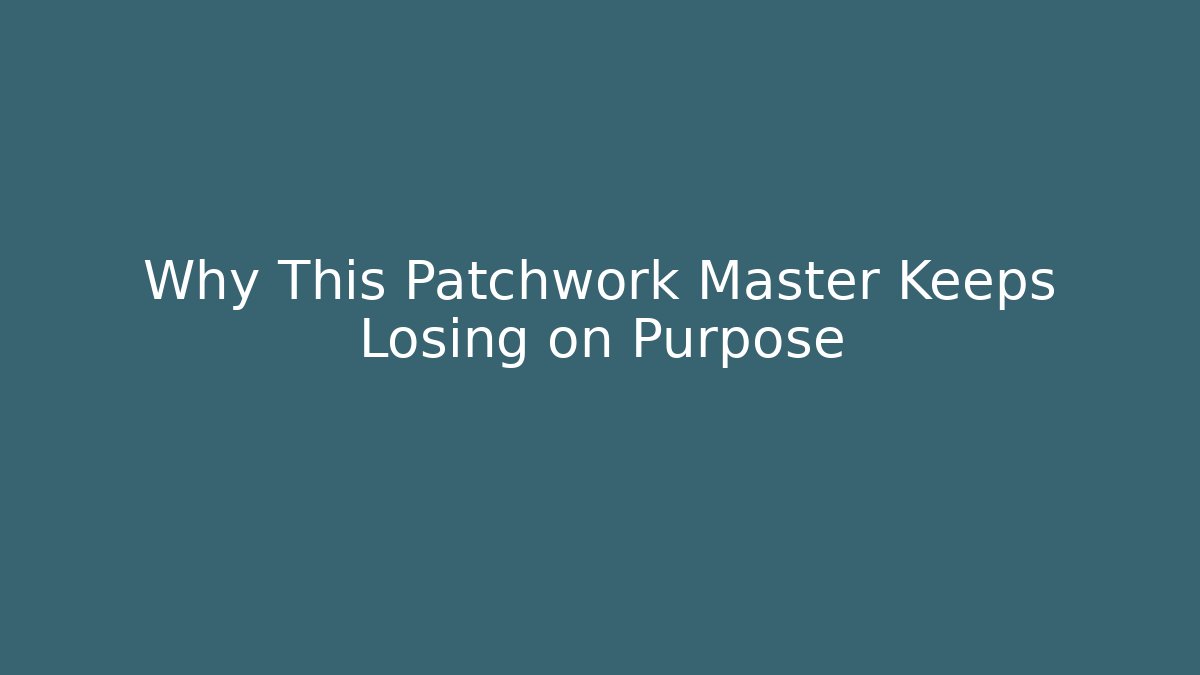 Why This Patchwork Master Keeps Losing on Purpose