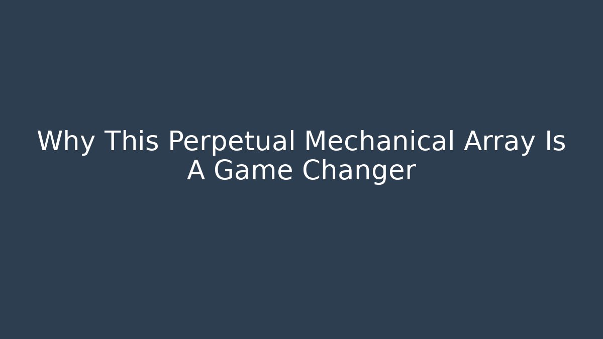 Why This Perpetual Mechanical Array Is A Game Changer