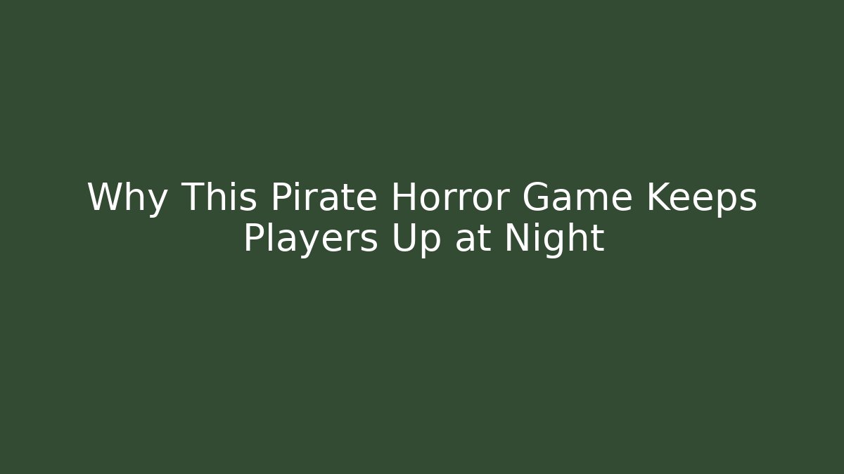 Why This Pirate Horror Game Keeps Players Up at Night