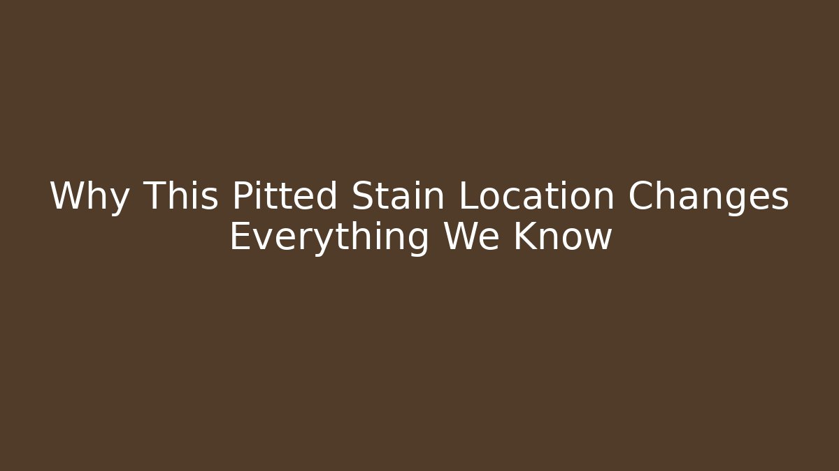 Why This Pitted Stain Location Changes Everything We Know