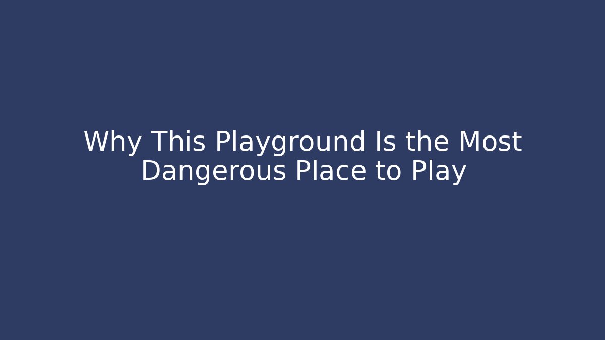 Why This Playground Is the Most Dangerous Place to Play