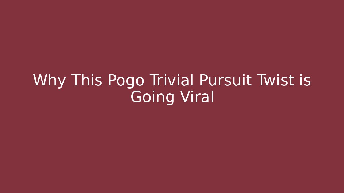 Why This Pogo Trivial Pursuit Twist is Going Viral